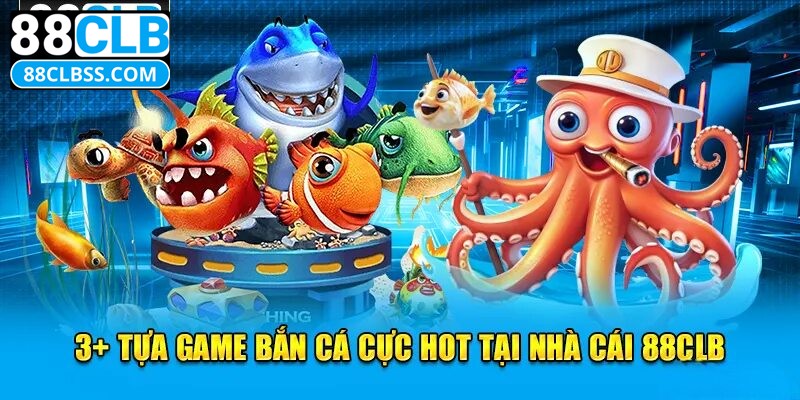 Top 3 dịch vụ hot hit nhất tại sảnh chơi bắn cá 88CLB